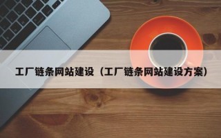 汕尾工厂链条网站建设（工厂链条网站建设方案）