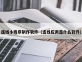 汕尾连线小程序制作软件（连线应用是什么软件）