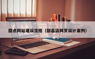 汕尾甜点网站建设流程（甜品店网页设计案例）