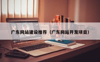 汕尾广东网站建设推荐（广东网站开发项目）