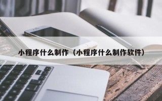 汕尾小程序什么制作（小程序什么制作软件）