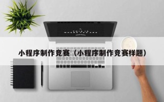 汕尾小程序制作竞赛（小程序制作竞赛样题）