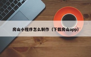 汕尾房山小程序怎么制作（下载房山app）