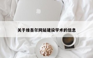 汕尾关于维吾尔网站建设学术的信息