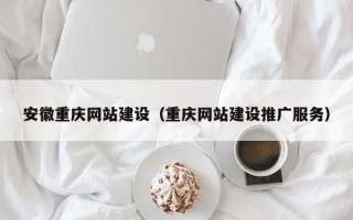 汕尾安徽重庆网站建设（重庆网站建设推广服务）