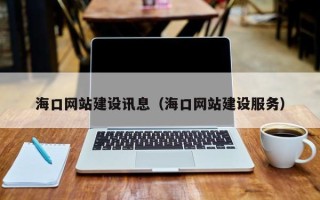 汕尾海口网站建设讯息（海口网站建设服务）