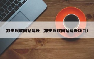 汕尾都安瑶族网站建设（都安瑶族网站建设项目）