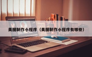 汕尾美图制作小程序（美图制作小程序有哪些）