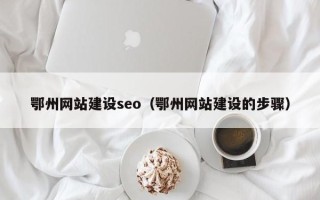 汕尾鄂州网站建设seo（鄂州网站建设的步骤）