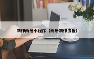 汕尾制作画册小程序（画册制作流程）