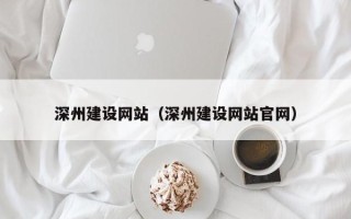 汕尾深州建设网站（深州建设网站官网）