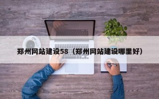汕尾郑州网站建设58（郑州网站建设哪里好）