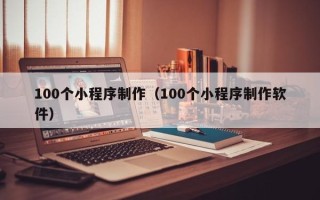 汕尾100个小程序制作（100个小程序制作软件）
