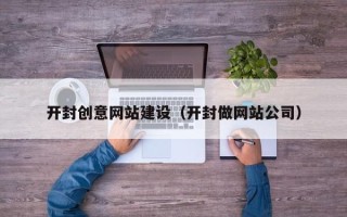 汕尾开封创意网站建设（开封做网站公司）